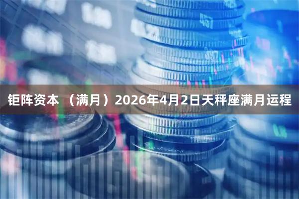 钜阵资本 (满月)2026年4月2日天秤座满月运程