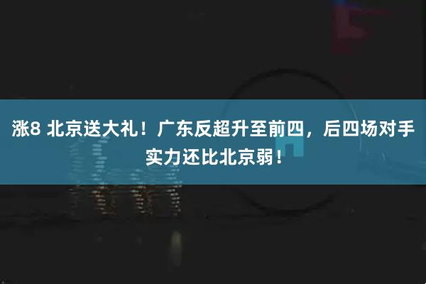 涨8 北京送大礼！广东反超升至前四，后四场对手实力还比北京弱！