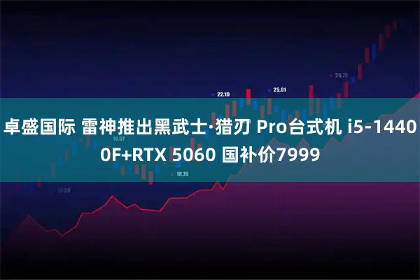 卓盛国际 雷神推出黑武士·猎刃 Pro台式机 i5-14400F+RTX 5060 国补价7999