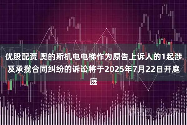 优股配资 奥的斯机电电梯作为原告上诉人的1起涉及承揽合同纠纷的诉讼将于2025年7月22日开庭